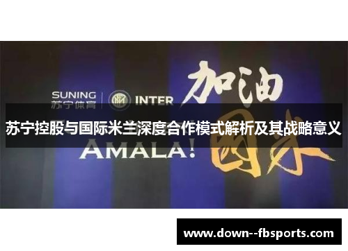 苏宁控股与国际米兰深度合作模式解析及其战略意义