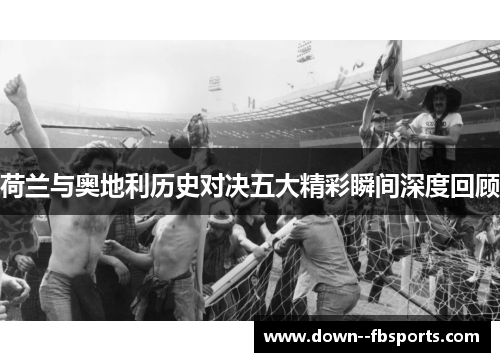 荷兰与奥地利历史对决五大精彩瞬间深度回顾