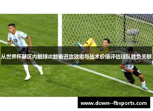 从世界杯禁区内触球次数看进攻效率与战术价值评估球队胜负关联