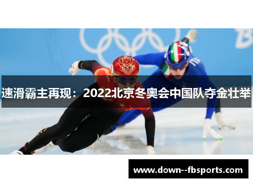 速滑霸主再现：2022北京冬奥会中国队夺金壮举