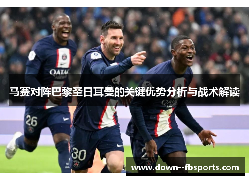 马赛对阵巴黎圣日耳曼的关键优势分析与战术解读