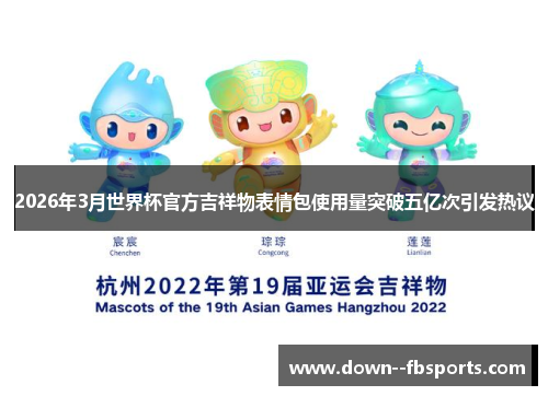 2026年3月世界杯官方吉祥物表情包使用量突破五亿次引发热议