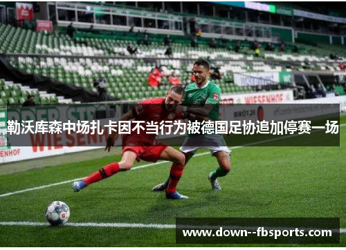 勒沃库森中场扎卡因不当行为被德国足协追加停赛一场
