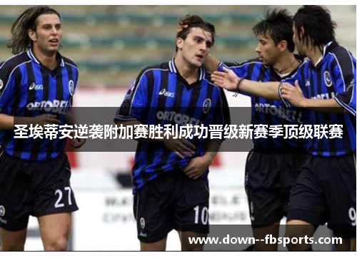 圣埃蒂安逆袭附加赛胜利成功晋级新赛季顶级联赛