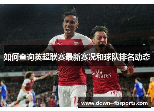 如何查询英超联赛最新赛况和球队排名动态