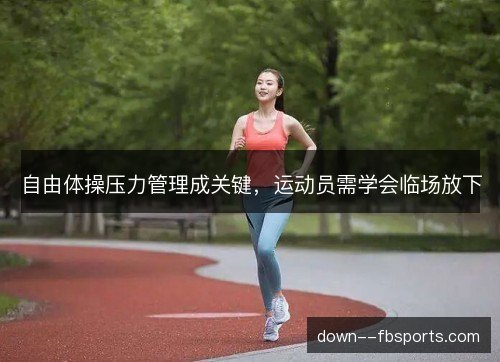 自由体操压力管理成关键，运动员需学会临场放下