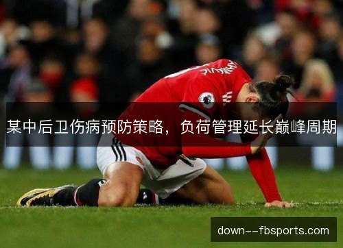 某中后卫伤病预防策略，负荷管理延长巅峰周期